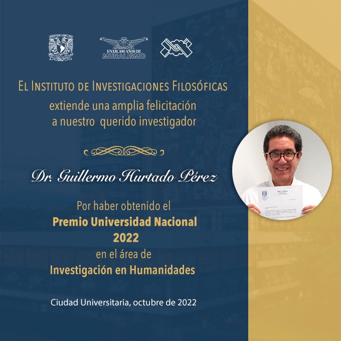 El Instituto de Investigaciones Filosóficas extiende una amplia felicitación a nuestro querido investigador  Dr. Guillermo Hurtado Pérez  Por haber obtenido el Premio Universidad Nacional 2022 en el área de investigación en humanidades