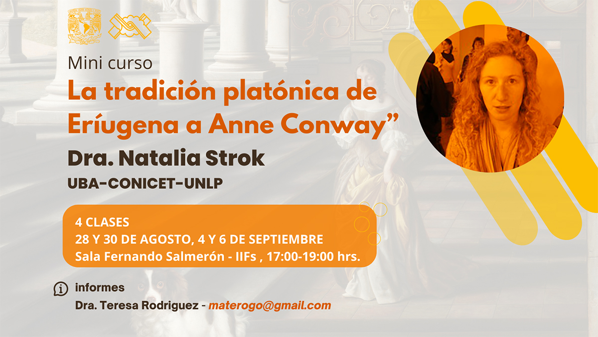 Mini curso: “La tradición platónica de Eríugena a Anne Conway” Imparte: Dra. Natalia Strok UBA-CONICET-UNLP Cuatro clases: 28 y 30 de agosto, 4 y 9 de septiembre  Horario: 17 a 19 hrs. Lugar: IIFs. 