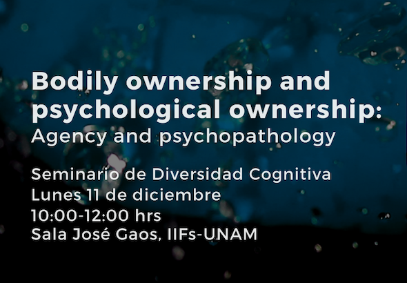 Bodily ownership and psychological ownership: Agency and psychopathology Seminario de Diversidad Cognitiva Lunes 11 de diciembre 10:00-12:00 hrs Sala José Gaos, IIFs-UNAM