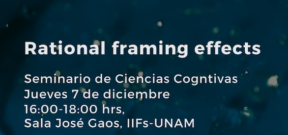Rational framing effects Seminario de Ciencias Cogntivas Jueves 7 de diciembre 16:00-18:00 hrs, Sala José Gaos, IIFs-UNAM