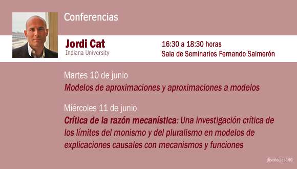 Jordi Cat, Indiana University  Martes 10 de junio Modelos de aproximaciones y aproximaciones a modelos  Miércoles 11 de junio Crítica de la razón mecanística: Una investigación crítica de los límites del monismo y del pluralismo en modelos de explicaciones causales con mecanismos y funciones