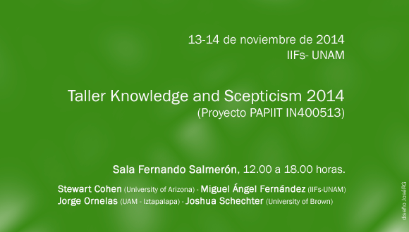 Taller Knowledge and Scepticism 2014, Stewart Cohen (University of Arizona) Miguel Ángel Fernández (IIFs-UNAM) Jorge Ornelas (UAM - Iztapalapa) Álvaro Peláez  (UAM - Cuajimalpa) Joshua Schechter (University of Brown)