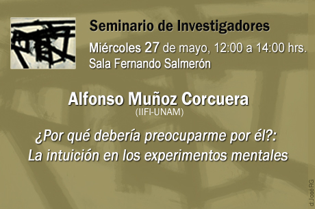 Alfonso Muñoz Corcuera (IIFl-UNAM) , ¿Por qué debería preocuparme por él?: La intuición en los experimentos mentales