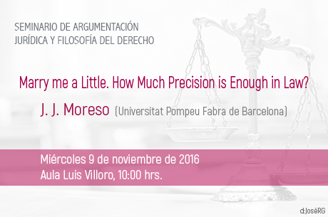 . J. Moreso (Universitat Pompeu Fabra de Barcelona). Título de la plática: Marry me a Little. How Much Precision is Enough in Law?